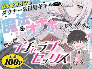 バレンタインにダウナー系銀髪ギャルから魔法のオナホをもらったから使い倒してイチャラブセックスしまくる。